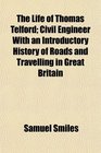 The Life of Thomas Telford Civil Engineer With an Introductory History of Roads and Travelling in Great Britain