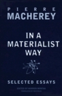 In a Materialist Way Selected Essays by Pierre Macherey