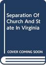 Separation of Church and State in Virginia A Study in the Development of the Revolution A Special Report of the Virginia State Library Department of  in American History Reprint Series