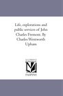 Life explorations and public services of John Charles Fremont By Charles Wentworth Upham
