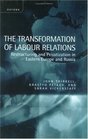 The Transformation of Labour Relations Restructing and Privatization in Eastern Europe and Russia