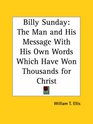 Billy Sunday The Man and His Message with His Own Words Which Have Won Thousands for Christ