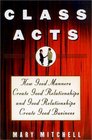Class Acts How Good Manners Create Good Relationships and Good Relationships Create Good Business