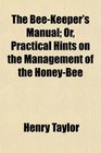 The BeeKeeper's Manual Or Practical Hints on the Management of the HoneyBee