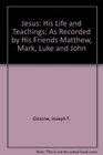 Jesus His Life and Teachings As Recorded by His Friends Matthew Mark Luke and John