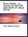 Ecce homo  a survey of the life and work of Jesus Christ