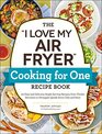 The I Love My Air Fryer Cooking for One Recipe Book 175 Easy and Delicious SingleServing Recipes from Chicken Parmesan to Pineapple UpsideDown Cake and More