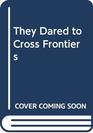 They Dared to Cross Frontiers