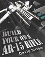 Build Your Own AR-15 Rifle: In Less Than 3 Hours You Too, Can Build Your Own Fully Customized AR-15 Rifle From Scratch...Even If You Have Never Touched A Gun In Your Life!