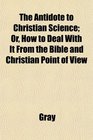 The Antidote to Christian Science Or How to Deal With It From the Bible and Christian Point of View