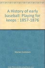 A History of early baseball Playing for keeps  18571876