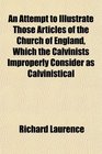 An Attempt to Illustrate Those Articles of the Church of England Which the Calvinists Improperly Consider as Calvinistical
