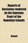 Reports of decisions rendered by the Supreme Court of the Hawaiian Islands