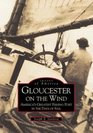 Gloucester on the Wind America's Greatest Fishing Port in the Days of Sail