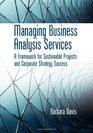 Managing Business Analysis Services A Framework for Sustainable Projects and Corporate Strategy Success