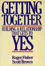 Getting Together Building a Relationship That Gets to Yes