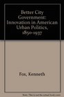 Better City Government Innovation in American Urban Politics 18501937
