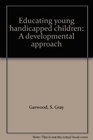 Educating young handicapped children A developmental approach