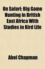 On Safari Big Game Hunting in British East Africa With Studies in Bird Life