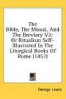 The Bible The Missal And The Breviary V2 Or Ritualism SelfIllustrated In The Liturgical Books Of Rome