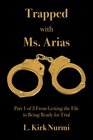 Trapped with Ms. Arias: Part 1 of 3 From Getting the File to Being Ready for Trial (Volume 1)
