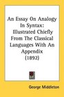 An Essay On Analogy In Syntax Illustrated Chiefly From The Classical Languages With An Appendix