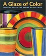 A Glaze of Color Creating Color and Design on Ceramics