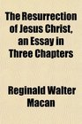 The Resurrection of Jesus Christ an Essay in Three Chapters