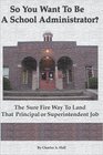 So You Want to Be a School Administrator The Sure Fire Way to Land That Principal or Superintendent Job