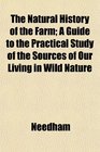 The Natural History of the Farm A Guide to the Practical Study of the Sources of Our Living in Wild Nature