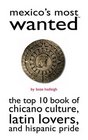 Mexico's Most Wanted The Top 10 Book of Chicano Culture Latin Lovers and Hispanic Pride