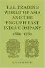 The Trading World of Asia and the English East India Company 16601760