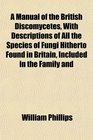 A Manual of the British Discomycetes With Descriptions of All the Species of Fungi Hitherto Found in Britain Included in the Family and
