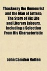 Thackeray the Humourist and the Man of Letters The Story of His Life and Literary Labours Including a Selection From His Characteristic