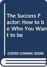 The Success Factor How to be Who You Want to be