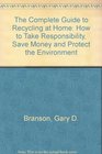 The Complete Guide to Recycling at Home How to Take Responsibility Save Money and Protect the Environment