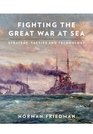 Fighting the Great War at Sea Strategy Tactics and Technology