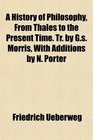 A History of Philosophy From Thales to the Present Time Tr by Gs Morris With Additions by N Porter
