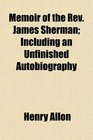 Memoir of the Rev James Sherman Including an Unfinished Autobiography