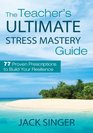 The Teacher's Ultimate Stress Mastery Guide 77 Proven Prescriptions to Build Your Resilience