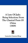A Lute Of Jade Being Selections From The Classical Poets Of China