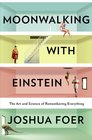 Moonwalking with Einstein The Art and Science of Remembering Everything