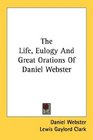 The Life Eulogy And Great Orations Of Daniel Webster