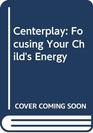 Centerplay Focusing Your Child's Energy