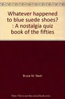 Whatever happened to blue suede shoes A nostalgia quiz book of the fifties