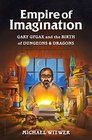 Empire of Imagination The Legend of Gary Gygax and the Creation of Dungeons  Dragons