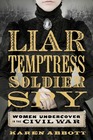 Liar Temptress Soldier Spy Women Undercover in the Civil War