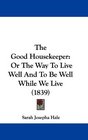 The Good Housekeeper Or The Way To Live Well And To Be Well While We Live
