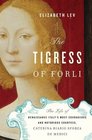 The Tigress of Forli Renaissance Italy's Most Courageous and Notorious Countess Caterina Riario Sforza de Medici