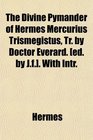 The Divine Pymander of Hermes Mercurius Trismegistus Tr by Doctor Everard  With Intr